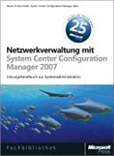 Netzwerkverwaltung mit Microsoft System Center Configuration Manager 2007 : Lösungshandbuch zur Planung, Bereitstellung und Verwaltung /