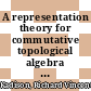 A representation theory for commutative topological algebra [E-Book] /