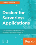 Docker for serverless applications : containerize and orchestrate functions using OpenFaas, OpenWhisk, and Fn [E-Book] /