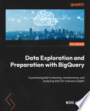 Data exploration and preparation with BigQuery : a practical guide to cleaning, transforming, and analyzing data for business insights [E-Book] /