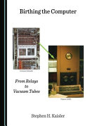 Birthing the computer : from relays to vacuum tubes [E-Book] /