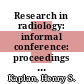 Research in radiology: informal conference: proceedings : Highland-Park, IL, 10.05.57-12.05.57 /