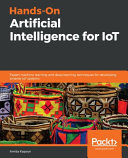 Hands-on artificial intelligence for IoT : expert machine learning and deep learning techniques for developing smarter IoT systems [E-Book] /