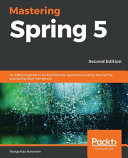 Mastering Spring 5 : an effective guide to build enterprise applications using Java Spring and Spring Boot framework, 2nd edition [E-Book] /