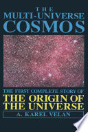 The Multi-Universe Cosmos [E-Book] : The First Complete Story of the Origin of the Universe /
