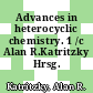Advances in heterocyclic chemistry. 1 /c Alan R.Katritzky Hrsg.