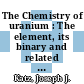 The Chemistry of uranium : The element, its binary and related compounds /