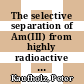 The selective separation of Am(III) from highly radioactive PUREX raffinate [E-Book] /