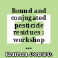 Bound and conjugated pesticide residues : workshop Vail, Colo., June 22 - 26, 1975 /