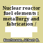 Nuclear reactor fuel elements : metallurgy and fabrication /