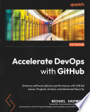 Accelerate DevOps with GitHub : enhance software delivery performance with GitHub issues, projects, actions, and advanced security [E-Book] /