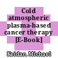 Cold atmospheric plasma-based cancer therapy [E-Book] /