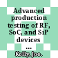 Advanced production testing of RF, SoC, and SiP devices / [E-Book]