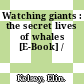Watching giants : the secret lives of whales [E-Book] /