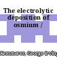 The electrolytic deposition of osmium /