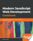 Modern JavaScript web development cookbook : easy solutions to common and everyday JavaScript development problems [E-Book] /