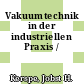 Vakuumtechnik in der industriellen Praxis /
