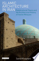 Islamic architecture in Iran : poststructural theory and the architectural history of Iranian mosques [E-Book] /