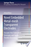 Novel Embedded Metal-mesh Transparent Electrodes [E-Book] : Vacuum-free Fabrication Strategies and Applications in Flexible Electronic Devices /
