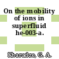 On the mobility of ions in superfluid he-003-a.