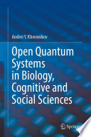Open Quantum Systems in Biology, Cognitive and Social Sciences [E-Book] /