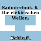 Radiotechnik. 6. Die elektrischen Wellen.