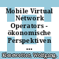 Mobile Virtual Network Operators - ökonomische Perspektiven und regulatorische Probleme /