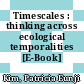 Timescales : thinking across ecological temporalities [E-Book] /