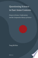 Questioning science in East Asian contexts : essays on science, Confucianism, and the comparative history of science [E-Book] /