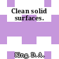 Clean solid surfaces.