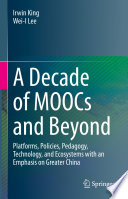 A Decade of MOOCs and Beyond [E-Book] : Platforms, Policies, Pedagogy, Technology, and Ecosystems with an Emphasis on Greater China /