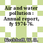 Air and water pollution : Annual report, fy 1974-76.