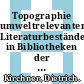 Topographie umweltrelevanter Literaturbestände in Bibliotheken der Bundesrepublik Deutschland einschliesslich Berlin (West) /