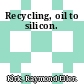 Recycling, oil to silicon.