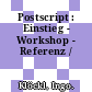 Postscript : Einstieg - Workshop - Referenz /