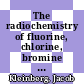 The radiochemistry of fluorine, chlorine, bromine and iodine /