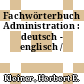 Fachwörterbuch Administration : deutsch - englisch /