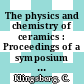 The physics and chemistry of ceramics : Proceedings of a symposium : University-Park, PA, 28.05.62-30.05.62.