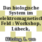 Das biologische System im elektromagnetischen Feld : Workshop, Lübeck, 25.11.88-26.11.88