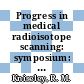 Progress in medical radioisotope scanning: symposium: proceedings : Oak-Ridge, TN, 22.10.62-26.10.62 /
