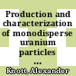 Production and characterization of monodisperse uranium particles for nuclear safeguards application /