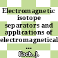 Electromagnetic isotope separators and applications of electromagnetically enriched isotopes.