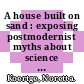 A house built on sand : exposing postmodernist myths about science [E-Book] /