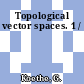 Topological vector spaces. 1 /