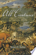 All creatures : naturalists, collectors, and biodiversity, 1850-1950 [E-Book] /