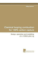 Chemical looping combustion for 100% carbon capture : design, operation and modeling of a 120kW pilot rig /