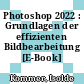 Photoshop 2022 : Grundlagen der effizienten Bildbearbeitung [E-Book] /