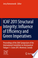 ICAF 2011 Structural Integrity: Influence of Efficiency and Green Imperatives [E-Book] : Proceedings of the 26th Symposium of the International Committee on Aeronautical Fatigue, Montreal, Canada, 1-3 June 2011 /