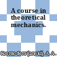 A course in theoretical mechanics.