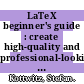 LaTeX beginner's guide : create high-quality and professional-looking texts, articles, and books for business and science using LaTeX [E-Book] /